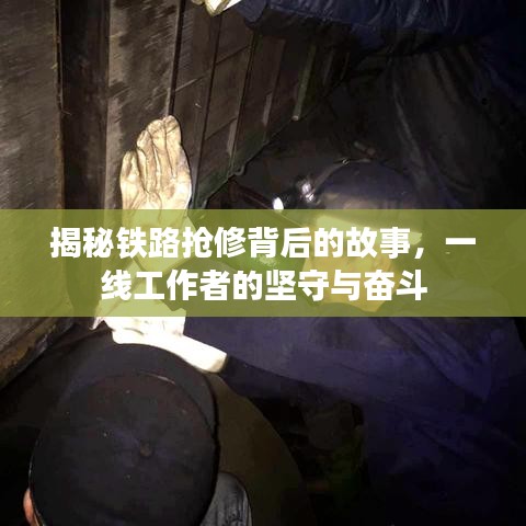 揭秘鐵路搶修背后的故事，一線工作者的堅(jiān)守與奮斗