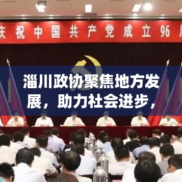 淄川政協(xié)聚焦地方發(fā)展，助力社會進(jìn)步，新聞頭條搶先看