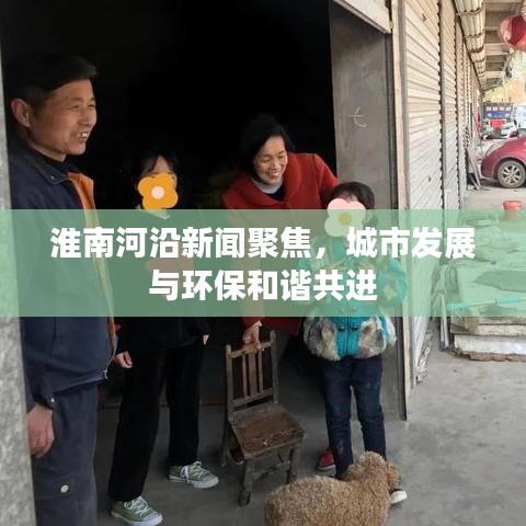 淮南河沿新聞聚焦，城市發(fā)展與環(huán)保和諧共進