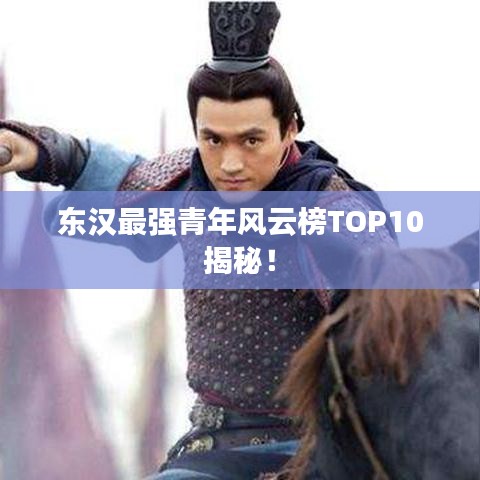 東漢最強(qiáng)青年風(fēng)云榜TOP10揭秘！