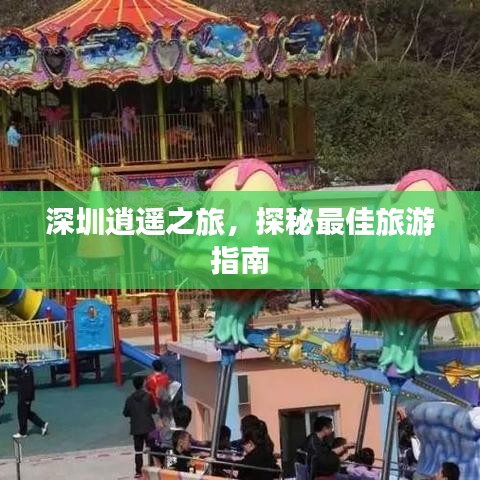 深圳逍遙之旅，探秘最佳旅游指南