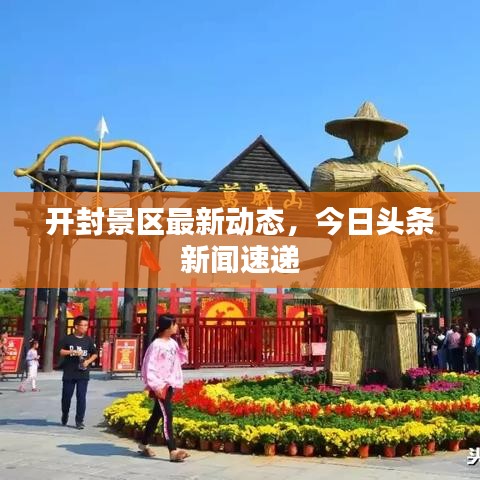 開封景區(qū)最新動態(tài)，今日頭條新聞速遞