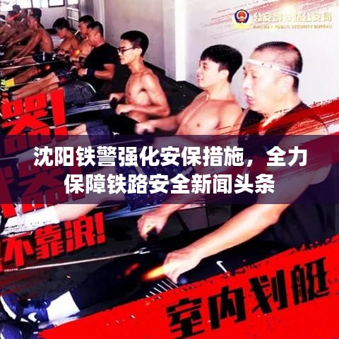 沈陽鐵警強(qiáng)化安保措施，全力保障鐵路安全新聞?lì)^條