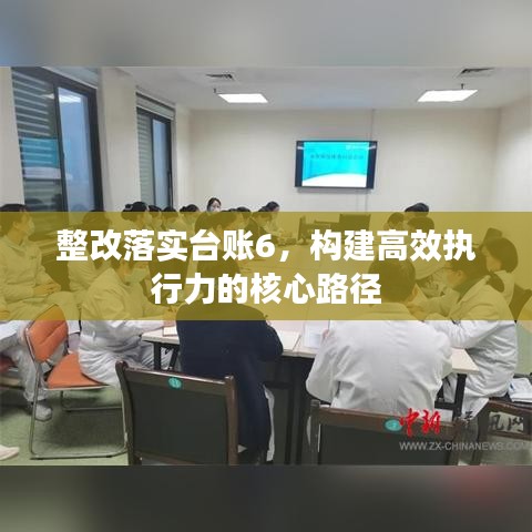 整改落實臺賬6，構(gòu)建高效執(zhí)行力的核心路徑