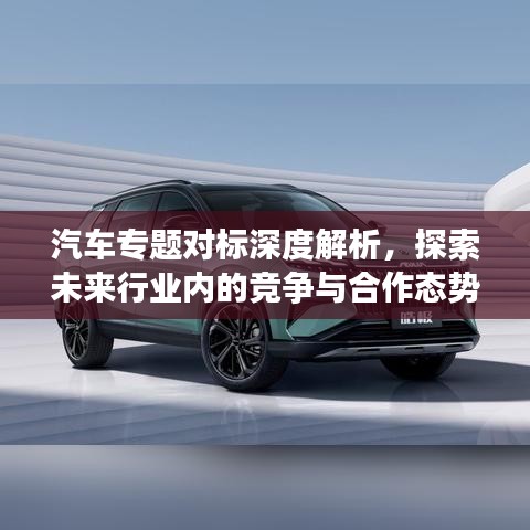 汽車專題對標深度解析，探索未來行業(yè)內(nèi)的競爭與合作態(tài)勢