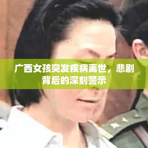 廣西女孩突發(fā)疾病離世，悲劇背后的深刻警示