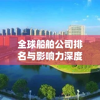 全球船舶公司排名與影響力深度解析，揭秘航運(yùn)巨頭榜單