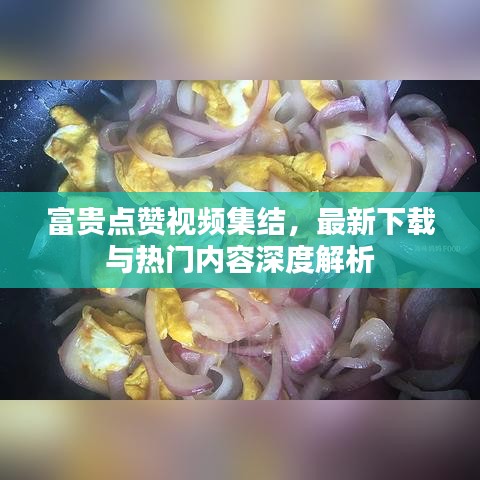 富貴點(diǎn)贊視頻集結(jié)，最新下載與熱門內(nèi)容深度解析