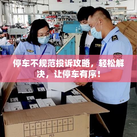 停車不規(guī)范投訴攻略，輕松解決，讓停車有序！