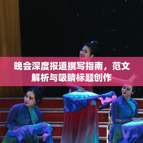 晚會(huì)深度報(bào)道撰寫指南，范文解析與吸睛標(biāo)題創(chuàng)作