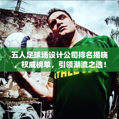 五人足球場設(shè)計(jì)公司排名揭曉，權(quán)威榜單，引領(lǐng)潮流之選！