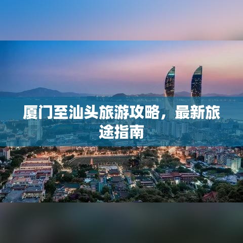 廈門至汕頭旅游攻略，最新旅途指南