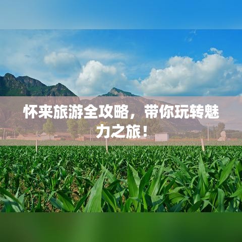 懷來旅游全攻略，帶你玩轉魅力之旅！