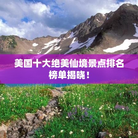 美國十大絕美仙境景點排名榜單揭曉！