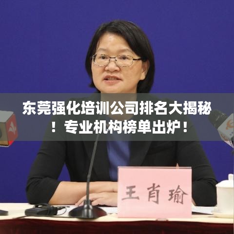 東莞強(qiáng)化培訓(xùn)公司排名大揭秘！專業(yè)機(jī)構(gòu)榜單出爐！