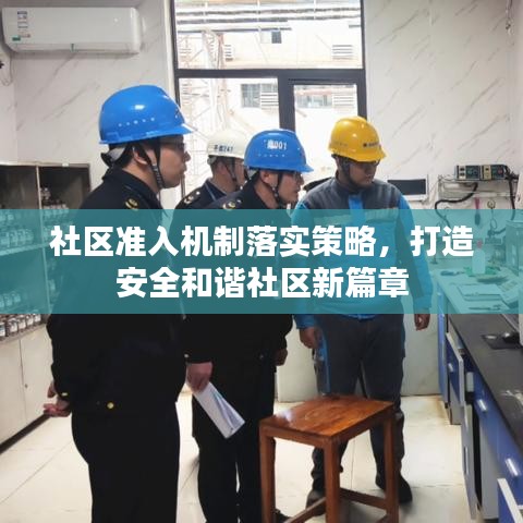 社區(qū)準(zhǔn)入機(jī)制落實(shí)策略，打造安全和諧社區(qū)新篇章