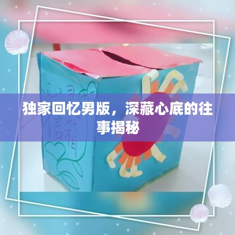 獨(dú)家回憶男版，深藏心底的往事揭秘