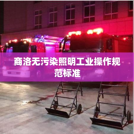 商洛無污染照明工業(yè)操作規(guī)范標準