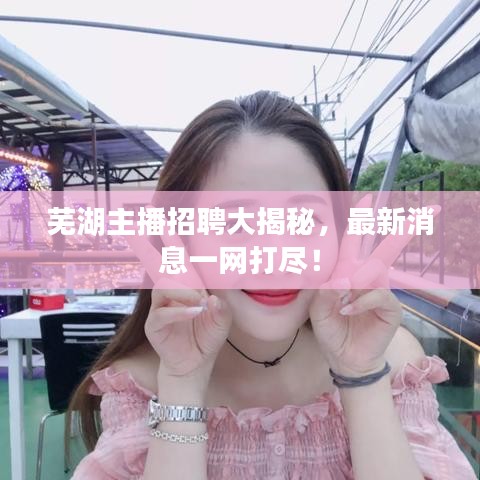 蕪湖主播招聘大揭秘，最新消息一網(wǎng)打盡！