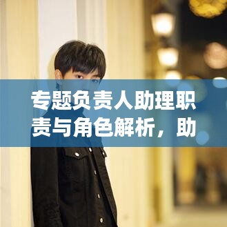 專題負(fù)責(zé)人助理職責(zé)與角色解析，助力團(tuán)隊(duì)高效運(yùn)轉(zhuǎn)的關(guān)鍵角色！