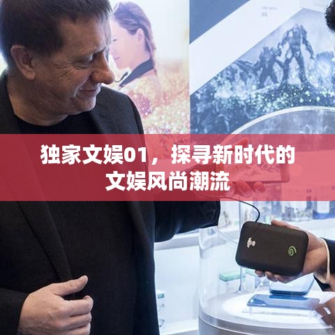獨家文娛01，探尋新時代的文娛風(fēng)尚潮流