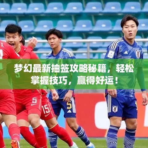 夢(mèng)幻最新抽簽攻略秘籍，輕松掌握技巧，贏得好運(yùn)！