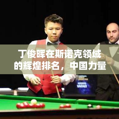 丁俊暉在斯諾克領(lǐng)域的輝煌排名，中國力量的驕傲！