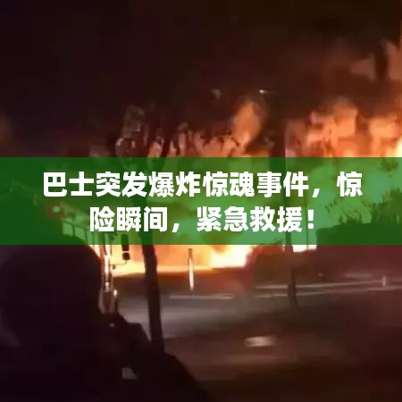 巴士突發(fā)爆炸驚魂事件，驚險(xiǎn)瞬間，緊急救援！