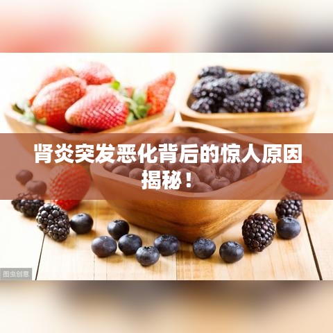 腎炎突發(fā)惡化背后的驚人原因揭秘！