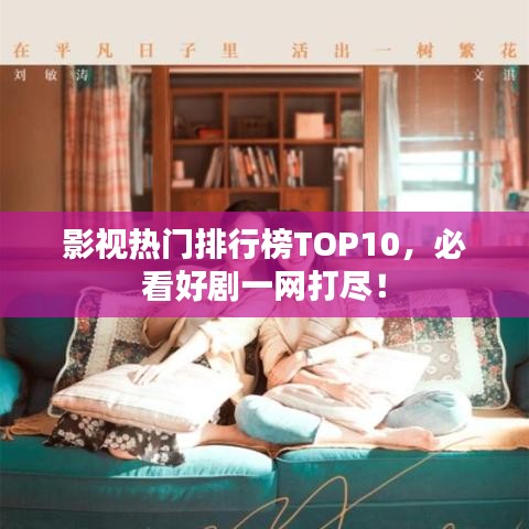 影視熱門排行榜TOP10，必看好劇一網(wǎng)打盡！