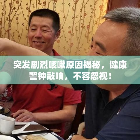 突發(fā)劇烈咳嗽原因揭秘，健康警鐘敲響，不容忽視！