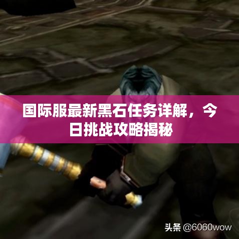 國際服最新黑石任務(wù)詳解，今日挑戰(zhàn)攻略揭秘