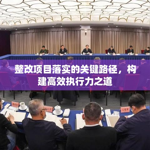 整改項目落實的關(guān)鍵路徑，構(gòu)建高效執(zhí)行力之道