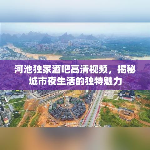 河池獨家酒吧高清視頻，揭秘城市夜生活的獨特魅力