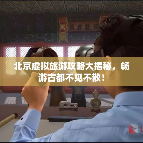 北京虛擬旅游攻略大揭秘，暢游古都不見不散！