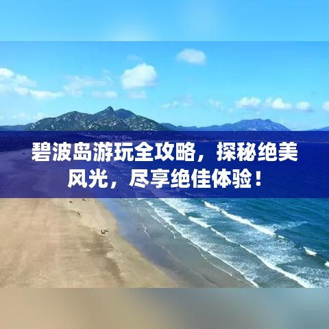 碧波島游玩全攻略，探秘絕美風光，盡享絕佳體驗！
