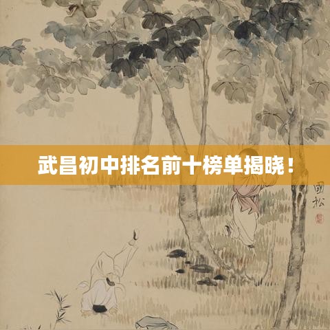 武昌初中排名前十榜單揭曉！