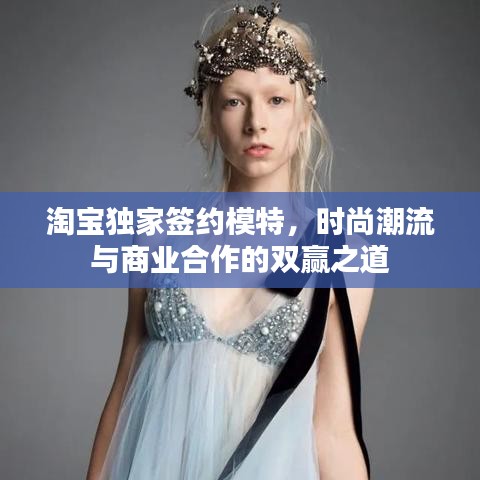 淘寶獨(dú)家簽約模特，時(shí)尚潮流與商業(yè)合作的雙贏之道