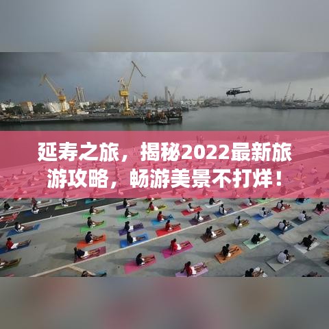 延壽之旅，揭秘2022最新旅游攻略，暢游美景不打烊！