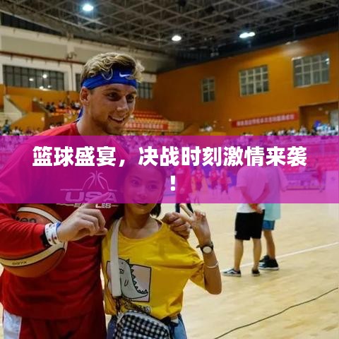 籃球盛宴，決戰(zhàn)時刻激情來襲！