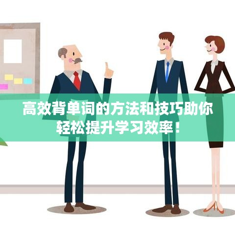 高效背單詞的方法和技巧助你輕松提升學(xué)習(xí)效率！