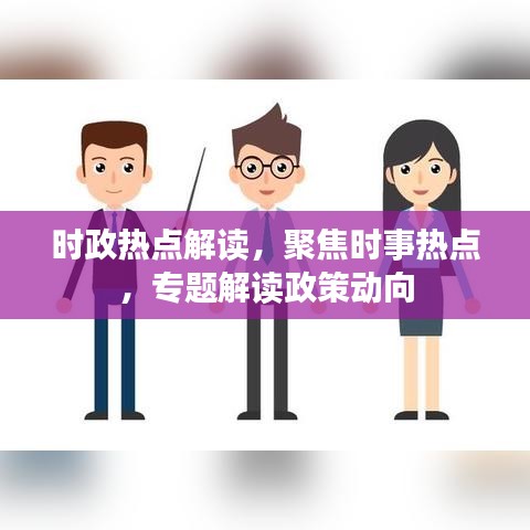 時政熱點解讀，聚焦時事熱點，專題解讀政策動向