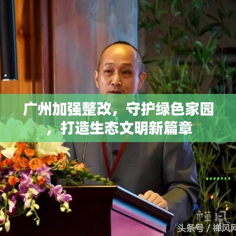 廣州加強(qiáng)整改，守護(hù)綠色家園，打造生態(tài)文明新篇章