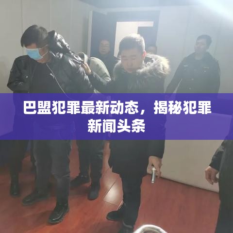 巴盟犯罪最新動(dòng)態(tài)，揭秘犯罪新聞?lì)^條
