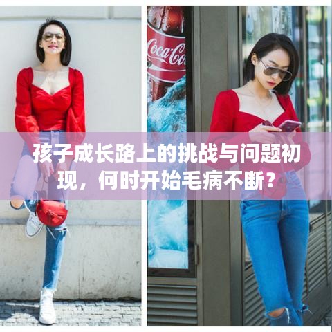 孩子成長路上的挑戰(zhàn)與問題初現(xiàn)，何時開始毛病不斷？