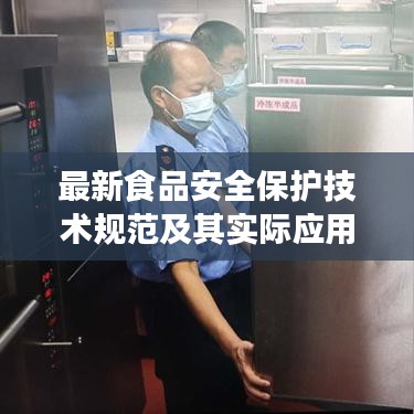 最新食品安全保護(hù)技術(shù)規(guī)范及其實(shí)際應(yīng)用解讀