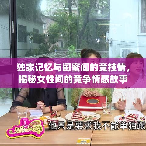 獨(dú)家記憶與閨蜜間的競(jìng)技情，揭秘女性間的競(jìng)爭(zhēng)情感故事
