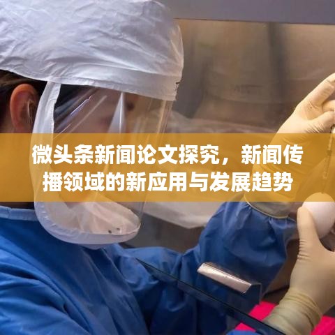 微頭條新聞?wù)撐奶骄?，新聞傳播領(lǐng)域的新應(yīng)用與發(fā)展趨勢