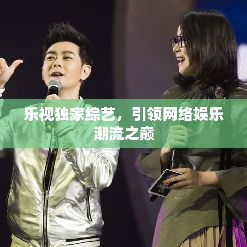 樂(lè)視獨(dú)家綜藝，引領(lǐng)網(wǎng)絡(luò)娛樂(lè)潮流之巔