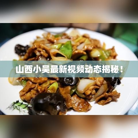 山西小吳最新視頻動(dòng)態(tài)揭秘！